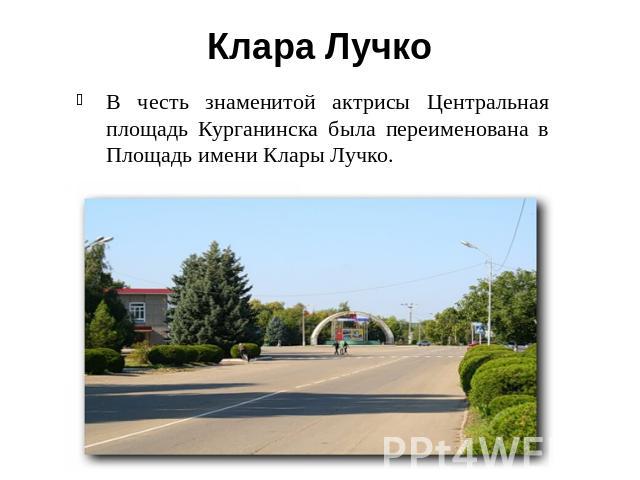 Клара ЛучкоВ честь знаменитой актрисы Центральная площадь Курганинска была переименована в Площадь имени Клары Лучко.