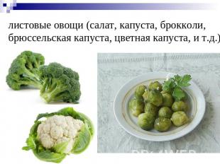 листовые овощи (салат, капуста, брокколи, брюссельская капуста, цветная капуста,