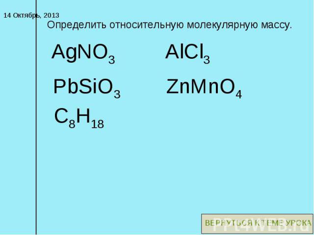 Определить относительную молекулярную массу. PbSiO3 AlCl3 AgNO3 ZnMnO4 C8H18 ВЕРНУТЬСЯ К ТЕМЕ УРОКА