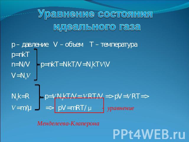 Уравнение состояния идеального газа p – давление V – объем T – температураp=nkTn=N/V p=nkT=NkT/V=NakTV\VV=NаVNаk=R p=VNakT/V= VRT/V => pV=VRT=> V=m/μ => pV=mRT/ μ - уравнение Менделеева-Клаперона