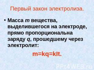 Первый закон электролиза.Масса m вещества, выделившегося на электроде, прямо про