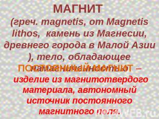 МАГНИТ (греч. magnetis, от Magnetis lithos, камень из Магнесии, древнего города