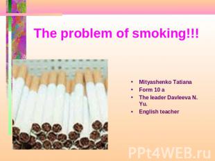 The problem of smoking!!! Mityashenko Tatiana Form 10 aThe leader Davleeva N. Yu