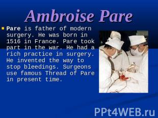 Ambroise Pare Pare is father of modern surgery. He was born in 1516 in France. P