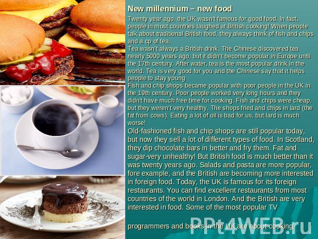 New millennium – new food Twenty year ago, the UK wasn’t famous for good food. In fact, people in most countries laughed at British cooking! When people talk about traditional British food, they always think of fish and chips and a cp of tea.Tea was…