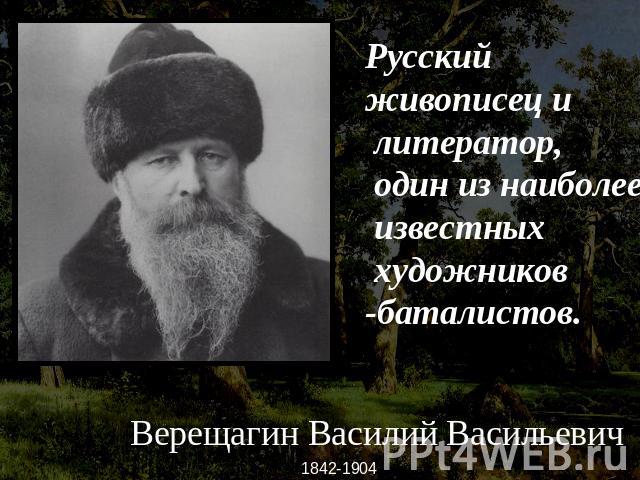 -,Русскийживописец и литератор, один из наиболее известных художников-баталистов. Верещагин Василий Васильевич