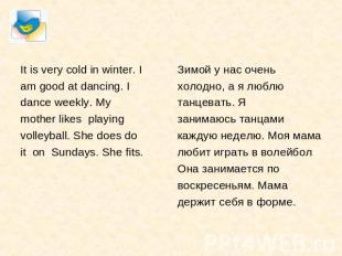 It is very cold in winter. Iam good at dancing. Idance weekly. Mymother likes pl
