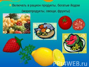 Включать в рацион продукты, богатые йодом (морепродукты, овощи, фрукты)