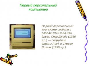 Первый персональный компьютер Первый персональный компьютер создали в апреле 197
