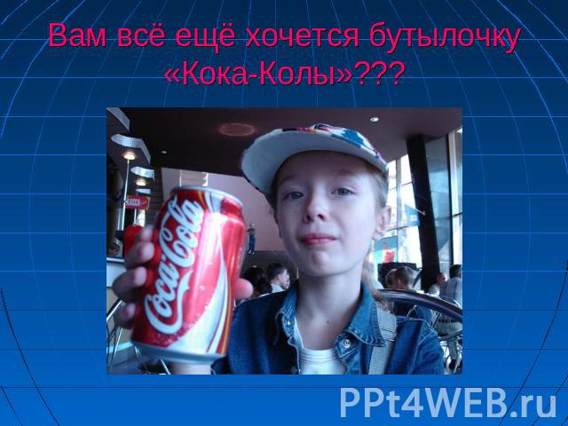 Вам всё ещё хочется бутылочку «Кока-Колы»???