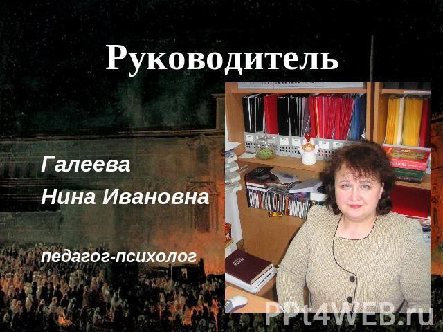 РуководительГалееваНина Ивановнапедагог-психолог