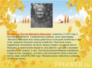 Пелепенко (Тесля) Матрёна Ивановна родилась в 1912 году в Полтавской области Сем