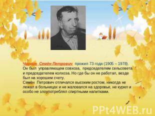 Чиркин Семён Петрович прожил 73 года (1905 – 1978).Он был управляющем совхоза, п