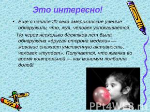 Это интересно! Еще в начале 20 века американские ученые обнаружили, что, жуя, че