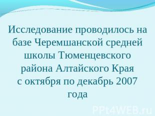 Исследование проводилось на базе Черемшанской средней школы Тюменцевского района