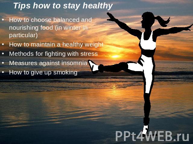 How to choose balanced and nourishing food (in winter in particular)How to maintain a healthy weightMethods for fighting with stressMeasures against insomniaHow to give up smoking