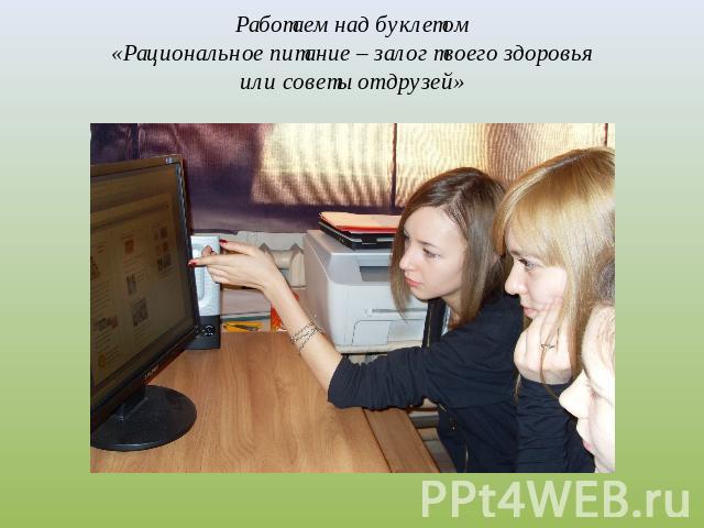 Работаем над буклетом «Рациональное питание – залог твоего здоровья или советы от друзей»