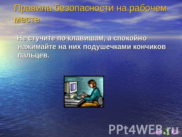 . Не стучите по клавишам, а спокойно нажимайте на них подушечками кончиков пальцев.