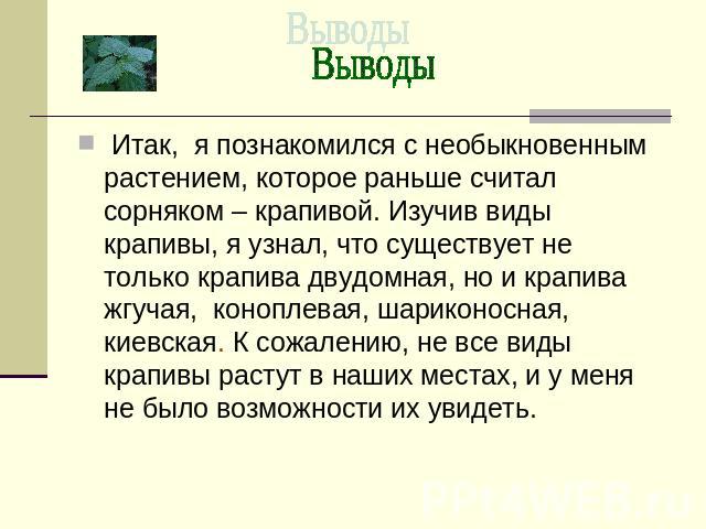 Итак, я познакомился с необыкновенным растением, которое раньше считал сорняком – крапивой. Изучив виды крапивы, я узнал, что существует не только крапива двудомная, но и крапива жгучая, коноплевая, шариконосная, киевская. К сожалению, не все виды к…