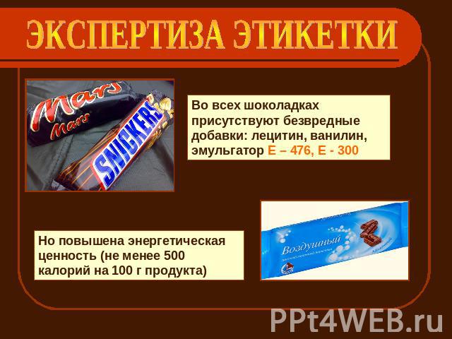 ЭКСПЕРТИЗА ЭТИКЕТКИ Во всех шоколадках присутствуют безвредные добавки: лецитин, ванилин, эмульгатор Е – 476, Е - 300 Но повышена энергетическая ценность (не менее 500 калорий на 100 г продукта)