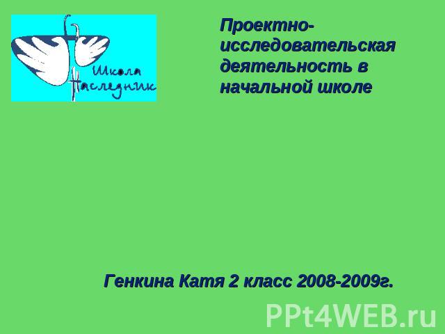 Проектно-исследовательская деятельность в начальной школе Генкина Катя 2 класс 2008-2009г.