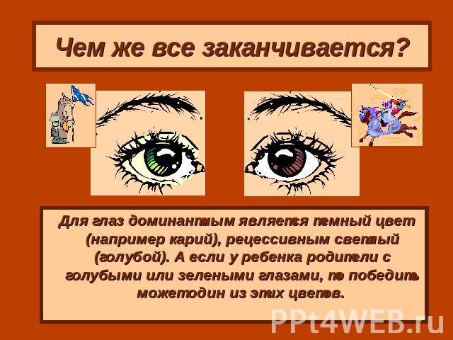 Чем же все заканчивается? Для глаз доминантным является темный цвет (например карий), рецессивным светлый (голубой). А если у ребенка родители с голубыми или зелеными глазами, то победить может один из этих цветов.
