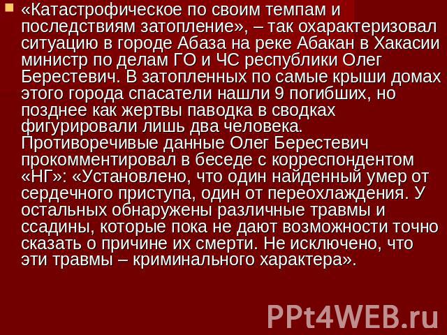 «Катастрофическое по своим темпам и последствиям затопление», – так охарактеризовал ситуацию в городе Абаза на реке Абакан в Хакасии министр по делам ГО и ЧС республики Олег Берестевич. В затопленных по самые крыши домах этого города спасатели нашли…