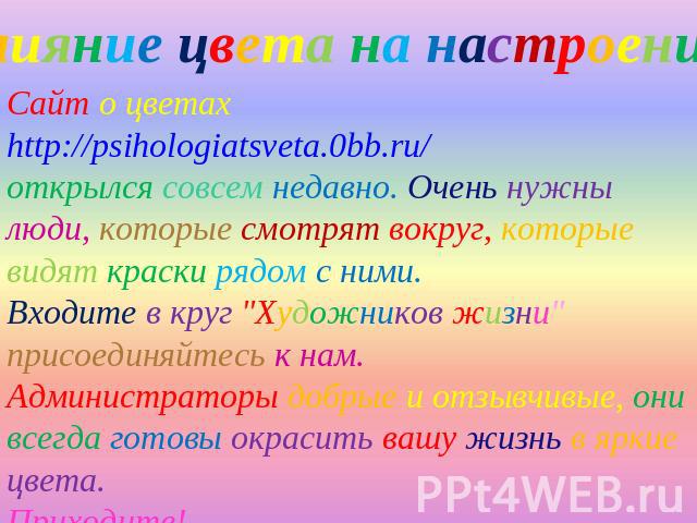 Влияние цвета на настроение Сайт о цветах http://psihologiatsveta.0bb.ru/ открылся совсем недавно. Очень нужны люди, которые смотрят вокруг, которые видят краски рядом с ними. Входите в круг 