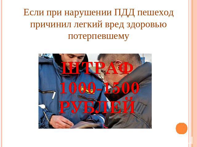 Если при нарушении ПДД пешеход причинил легкий вред здоровью потерпевшему Штраф 1000-1500 рублей