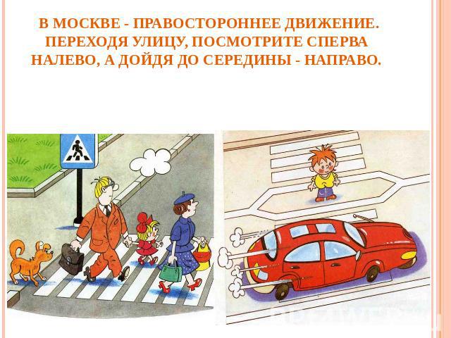 В Москве - правостороннее движение. Переходя улицу, посмотрите сперва налево, а дойдя до середины - направо.