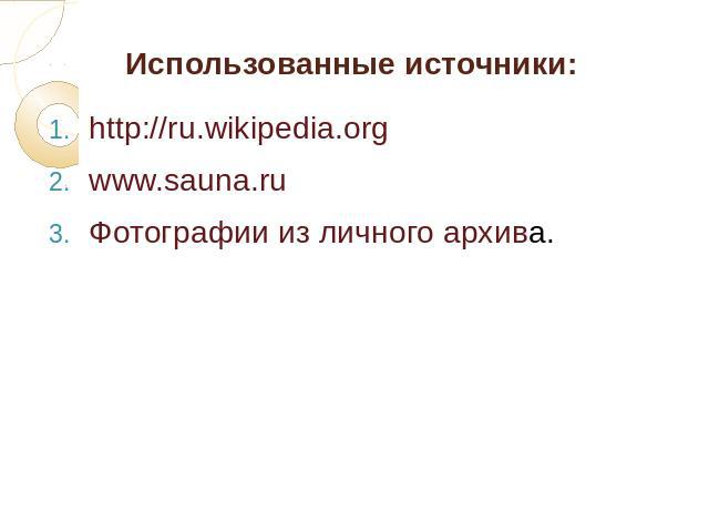 Использованные источники:http://ru.wikipedia.orgwww.sauna.ruФотографии из личного архива.