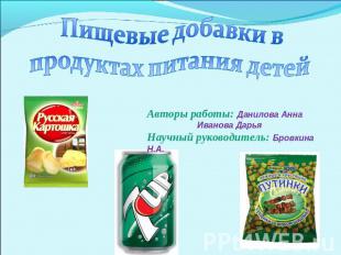 Пищевые добавки в продуктах питания детей Авторы работы: Данилова Анна Иванова Д