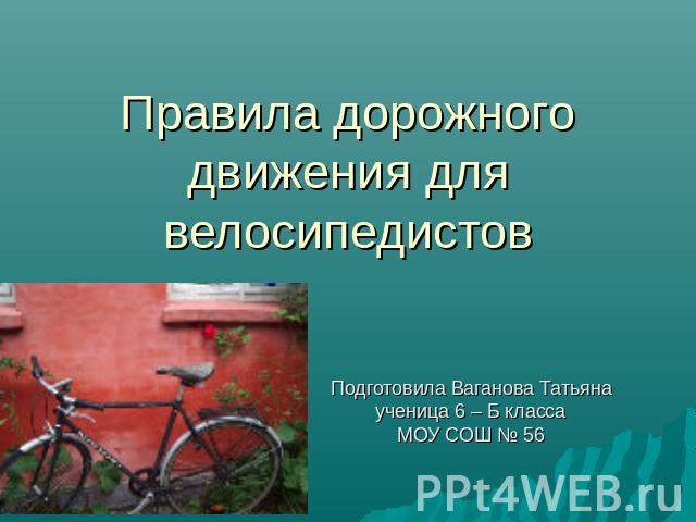 Правила дорожного движения для велосипедистов Подготовила Ваганова Татьянаученица 6 – Б классаМОУ СОШ № 56