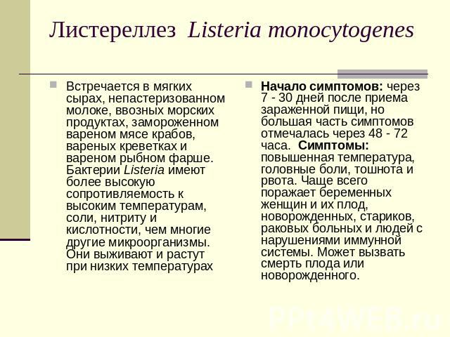 Листереллез  Listeria monocytogenes Встречается в мягких сырах, непастеризованном молоке, ввозных морских продуктах, замороженном вареном мясе крабов, вареных креветках и вареном рыбном фарше. Бактерии Listeria имеют более высокую сопротивляемость к…