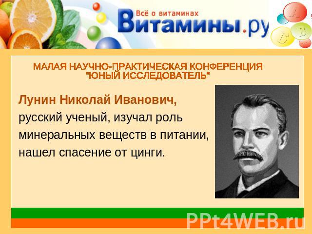 Лунин Николай Иванович,русский ученый, изучал рольминеральных веществ в питании,нашел спасение от цинги.