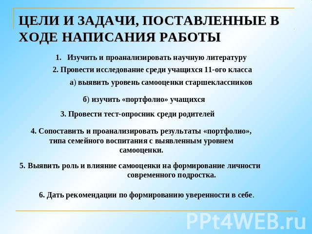 ЦЕЛИ И ЗАДАЧИ, ПОСТАВЛЕННЫЕ В ХОДЕ НАПИСАНИЯ РАБОТЫ Изучить и проанализировать научную литературу 2. Провести исследование среди учащихся 11-ого класса а) выявить уровень самооценки старшеклассников б) изучить «портфолио» учащихся 3. Провести тест-о…