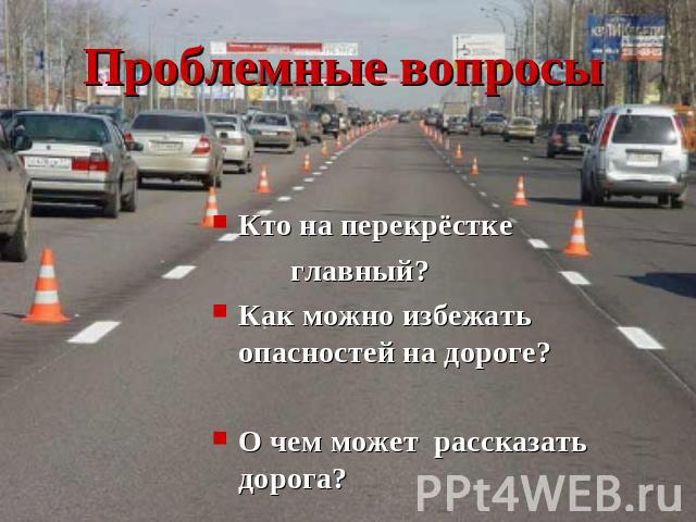 Проблемные вопросы Кто на перекрёстке главный?Как можно избежать опасностей на дороге?О чем может рассказать дорога?