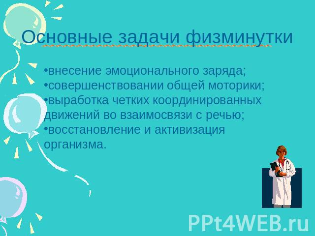 Основные задачи физминутки внесение эмоционального заряда; совершенствовании общей моторики; выработка четких координированных движений во взаимосвязи с речью; восстановление и активизация организма.