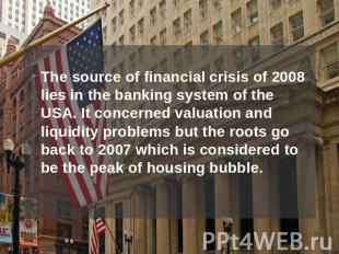 The source of financial crisis of 2008 lies in the banking system of the USA. It