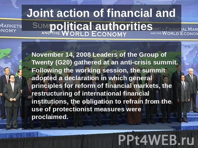 Joint action of financial and political authorities November 14, 2008 Leaders of the Group of Twenty (G20) gathered at an anti-crisis summit. Following the working session, the summit adopted a declaration in which general principles for reform of f…