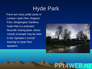 There are many public parks in London: Hyde Park, Regents Park, Kengsington Gard