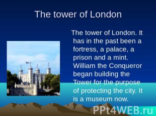 The tower of London. It has in the past been a fortress, a palace, a prison and
