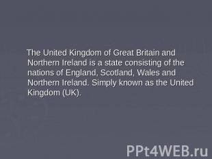 The United Kingdom of Great Britain and Northern Ireland is a state consisting o