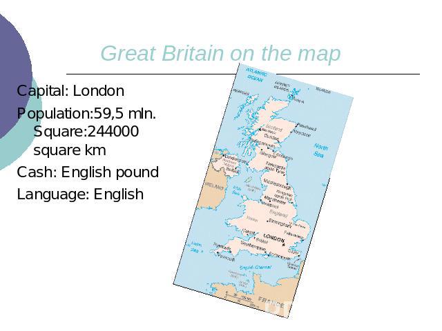 Great Britain on the mapCapital: LondonPopulation:59,5 mln. Square:244000 square km Cash: English poundLanguage: English