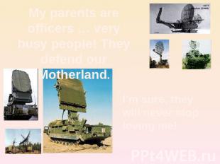 My parents are officers … very busy people! They defend our Motherland. I’m sure