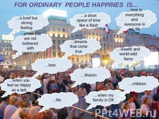 FOR ORDINARY PEOPLE HAPPINES IS…