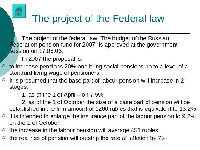 The project of the Federal law The project of the federal law “The budget of the Russian Federation pension fund for 2007” is approved at the government session on 17.08.06.In 2007 the proposal is: to increase pensions 20% and bring social pensions …
