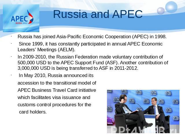Russia has joined Asia-Pacific Economic Cooperation (APEC) in 1998. Since 1999, it has constantly participated in annual APEC Economic Leaders' Meetings (AELM). In 2009-2010, the Russian Federation made voluntary contribution of 500,000 USD to the A…