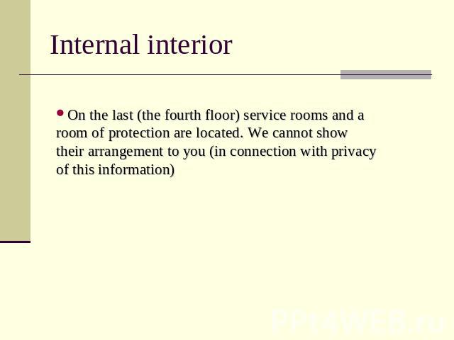 Internal interior On the last (the fourth floor) service rooms and a room of protection are located. We cannot show their arrangement to you (in connection with privacy of this information)