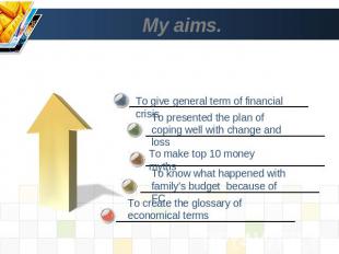 My aims. To give general term of financial crisis To presented the plan of copin